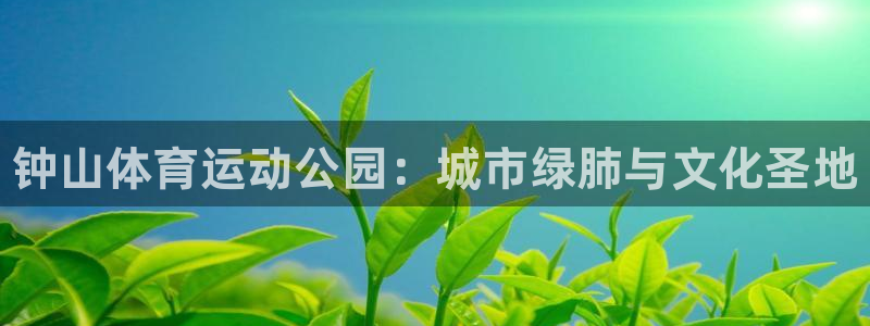 JJB竞技宝官网下载平台APP：钟山体育运动公园：城