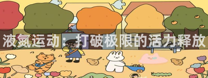 JJB竞技宝官方正版app集团官网首页：液氮运动：打
