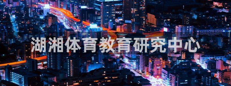 JJB竞技宝官网下载招商电话是多少啊：湖湘体育教育研