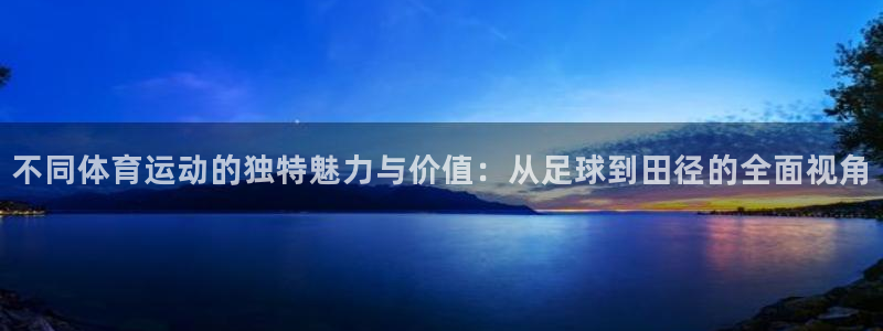 JJB竞技宝官网下载注册:不同体育运动的独特魅力与价值:从足