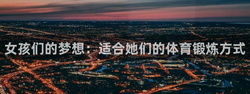 JJB竞技宝官网下载招商电话地址是多少:女孩们的梦想:适合她