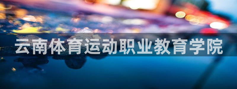 JJB竞技宝官方正版app官网：云南体育运动职业教育