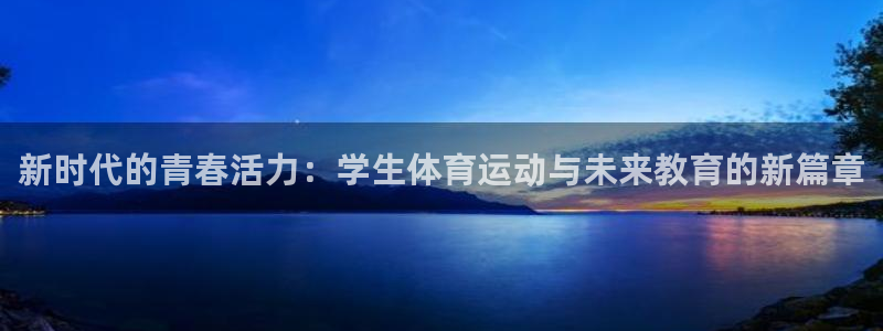 JJB竞技宝官网下载平台是正规平台吗安全吗:新时代的青春活力