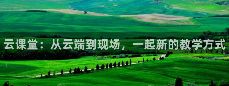 蓝鲸体育直播网页版：云课堂：从云端到现场，一起新的教学方式