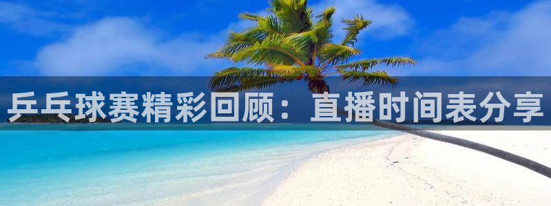 大蓝鲸：乒乓球赛精彩回顾：直播时间表分享