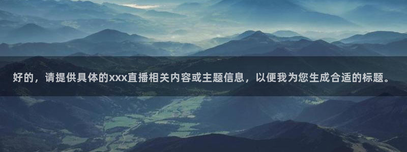 蓝鲸直播下载地址：好的，请提供具体的xxx直播相关内容或主题信息，以便我为您生成合适的标题。