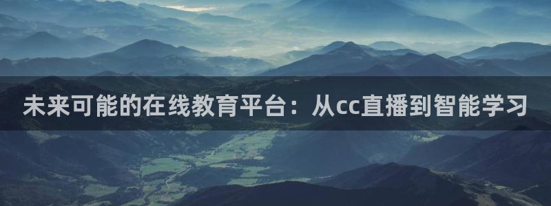 蓝鲸体育直播下载：未来可能的在线教育平台：从cc直播到智能学习