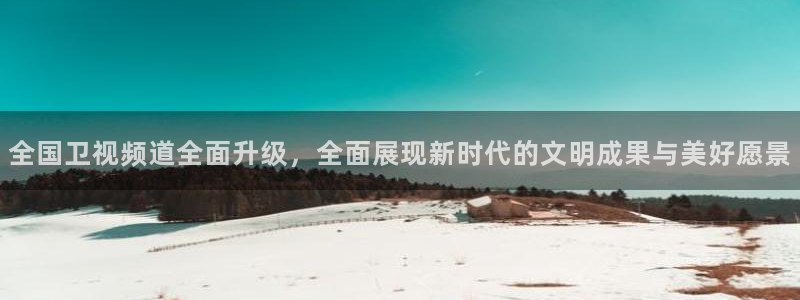蓝鲸直播app：全国卫视频道全面升级，全面展现新时代的文明成果与美好愿景